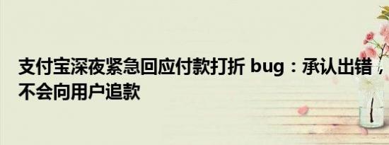 支付宝深夜紧急回应付款打折 bug：承认出错，坚守诚信，不会向用户追款