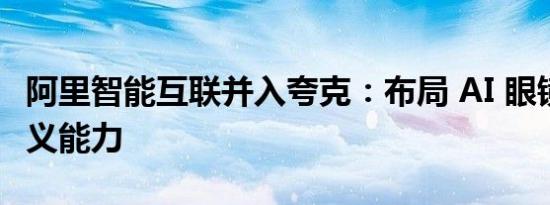 阿里智能互联并入夸克：布局 AI 眼镜 整合通义能力