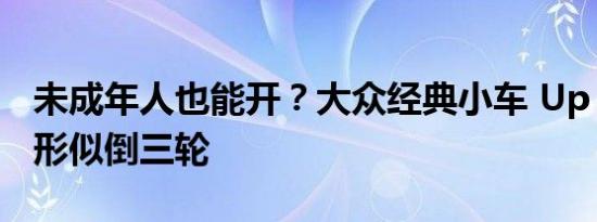 未成年人也能开？大众经典小车 Up 被魔改：形似倒三轮