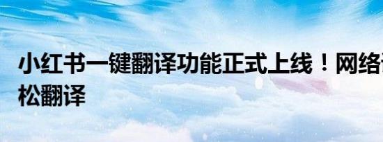 小红书一键翻译功能正式上线！网络语也能轻松翻译
