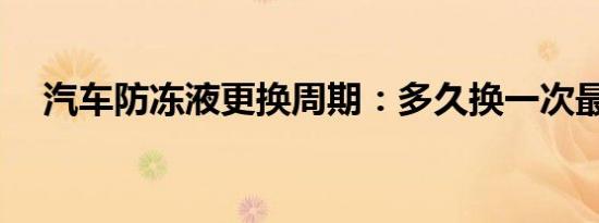 汽车防冻液更换周期：多久换一次最佳？