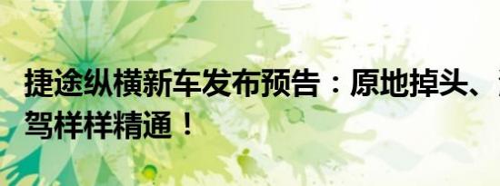 捷途纵横新车发布预告：原地掉头、涉水、智驾样样精通！