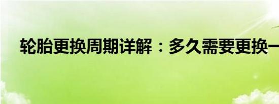轮胎更换周期详解：多久需要更换一次？