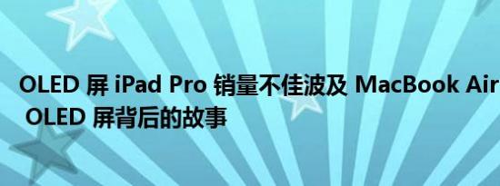 OLED 屏 iPad Pro 销量不佳波及 MacBook Air：推迟采用 OLED 屏背后的故事